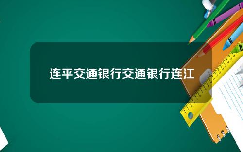 连平交通银行交通银行连江