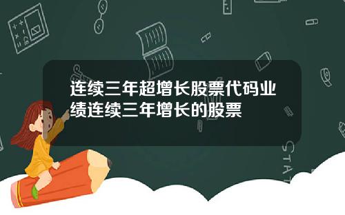 连续三年超增长股票代码业绩连续三年增长的股票