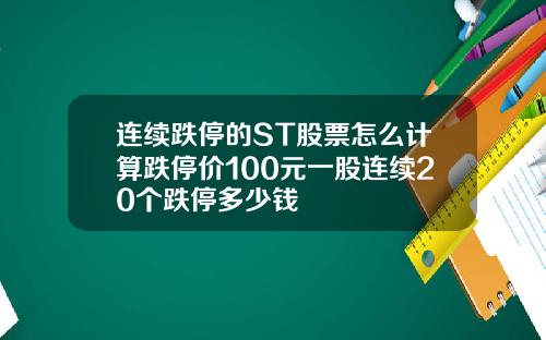 连续跌停的ST股票怎么计算跌停价100元一股连续20个跌停多少钱