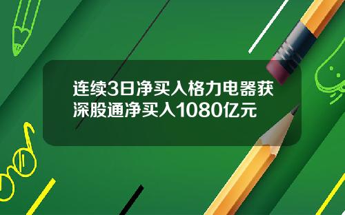 连续3日净买入格力电器获深股通净买入1080亿元