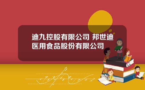 迪九控股有限公司 邦世迪医用食品股份有限公司