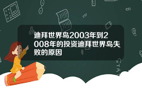迪拜世界岛2003年到2008年的投资迪拜世界岛失败的原因