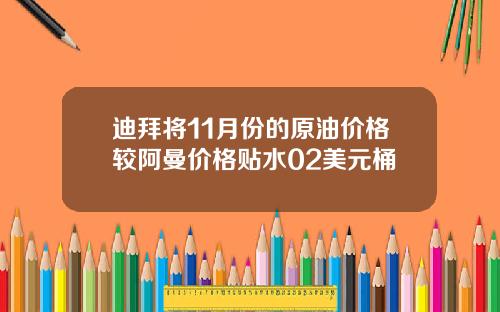 迪拜将11月份的原油价格较阿曼价格贴水02美元桶
