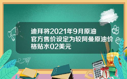 迪拜将2021年9月原油官方售价设定为较阿曼原油价格贴水02美元