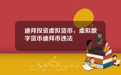 迪拜投资虚拟货币,虚拟数字货币迪拜币违法