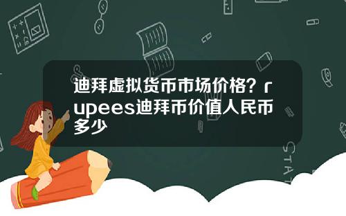 迪拜虚拟货币市场价格？rupees迪拜币价值人民币多少
