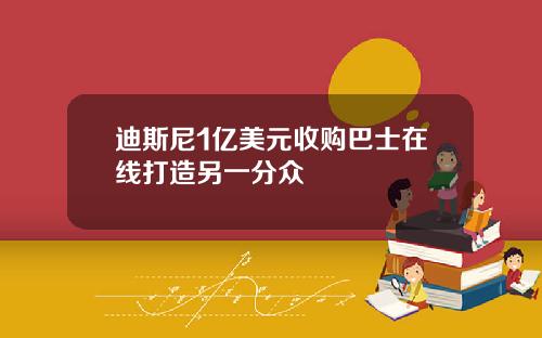 迪斯尼1亿美元收购巴士在线打造另一分众