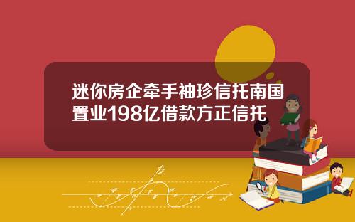 迷你房企牵手袖珍信托南国置业198亿借款方正信托