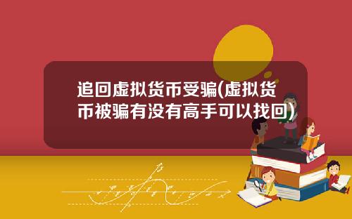 追回虚拟货币受骗(虚拟货币被骗有没有高手可以找回)