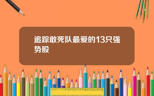 追踪敢死队最爱的13只强势股
