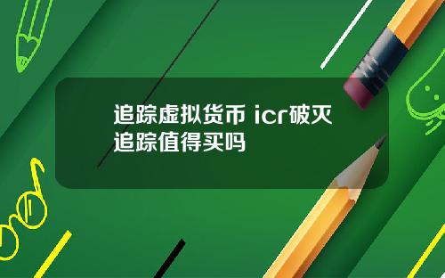 追踪虚拟货币 icr破灭追踪值得买吗
