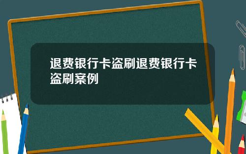 退费银行卡盗刷退费银行卡盗刷案例