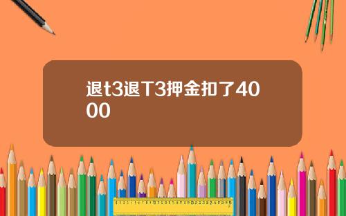 退t3退T3押金扣了4000