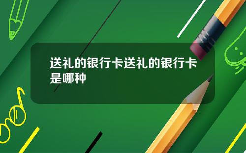 送礼的银行卡送礼的银行卡是哪种