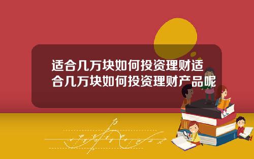 适合几万块如何投资理财适合几万块如何投资理财产品呢