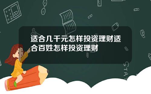 适合几千元怎样投资理财适合百姓怎样投资理财
