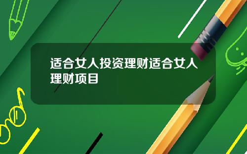 适合女人投资理财适合女人理财项目