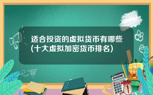 适合投资的虚拟货币有哪些(十大虚拟加密货币排名)