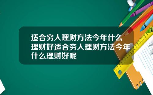 适合穷人理财方法今年什么理财好适合穷人理财方法今年什么理财好呢