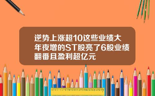 逆势上涨超10这些业绩大年夜增的ST股亮了6股业绩翻番且盈利超亿元