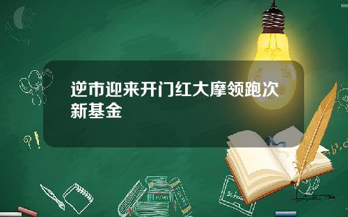 逆市迎来开门红大摩领跑次新基金