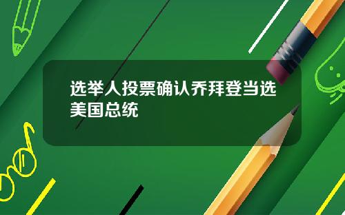 选举人投票确认乔拜登当选美国总统