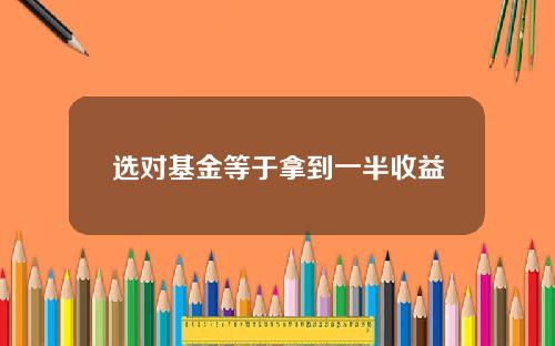 选对基金等于拿到一半收益