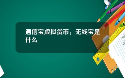 通信宝虚拟货币,无线宝是什么