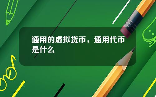通用的虚拟货币，通用代币是什么