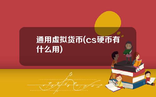 通用虚拟货币(cs硬币有什么用)