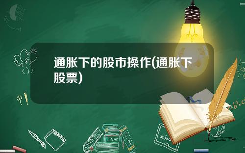 通胀下的股市操作(通胀下股票)