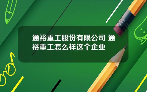 通裕重工股份有限公司 通裕重工怎么样这个企业