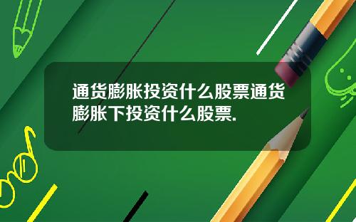 通货膨胀投资什么股票通货膨胀下投资什么股票.