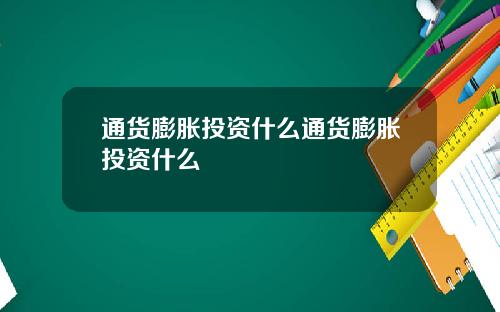 通货膨胀投资什么通货膨胀投资什么