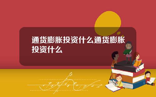 通货膨胀投资什么通货膨胀投资什么