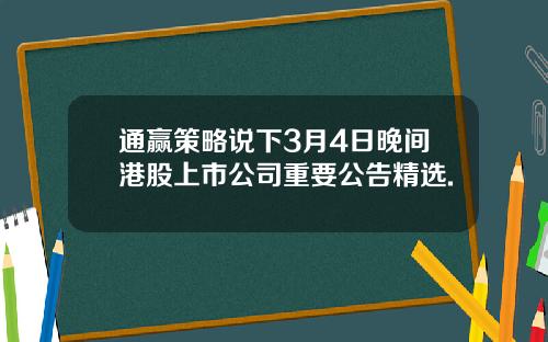 通赢策略说下3月4日晚间港股上市公司重要公告精选.