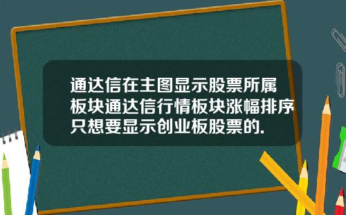 通达信在主图显示股票所属板块通达信行情板块涨幅排序只想要显示创业板股票的.