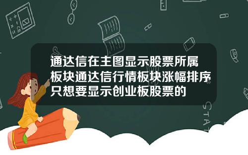 通达信在主图显示股票所属板块通达信行情板块涨幅排序只想要显示创业板股票的