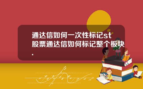 通达信如何一次性标记st股票通达信如何标记整个板块.
