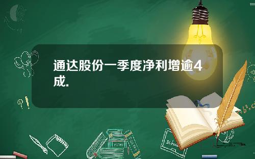 通达股份一季度净利增逾4成.