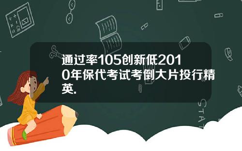 通过率105创新低2010年保代考试考倒大片投行精英.