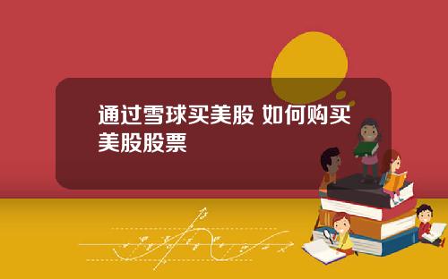 通过雪球买美股 如何购买美股股票