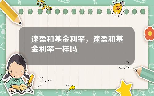 速盈和基金利率，速盈和基金利率一样吗