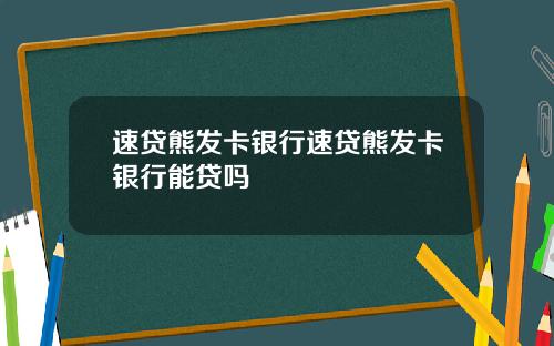 速贷熊发卡银行速贷熊发卡银行能贷吗
