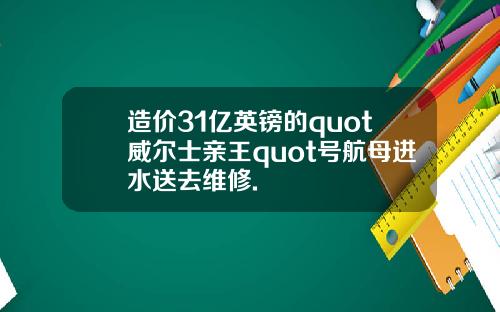 造价31亿英镑的quot威尔士亲王quot号航母进水送去维修.