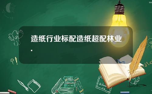 造纸行业标配造纸超配林业.