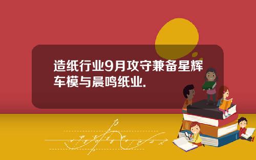 造纸行业9月攻守兼备星辉车模与晨鸣纸业.