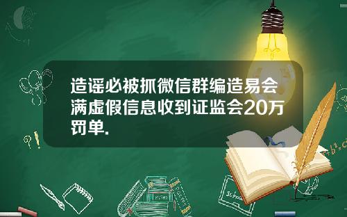 造谣必被抓微信群编造易会满虚假信息收到证监会20万罚单.