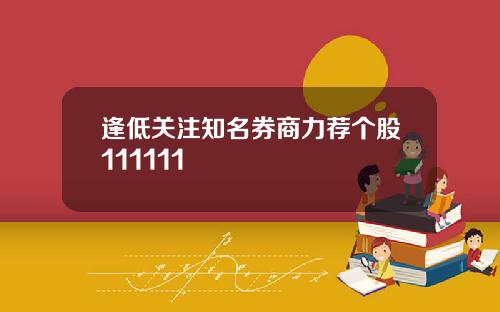 逢低关注知名券商力荐个股111111