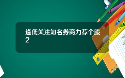 逢低关注知名券商力荐个股2